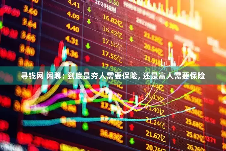 寻钱网 闲聊: 到底是穷人需要保险, 还是富人需要保险