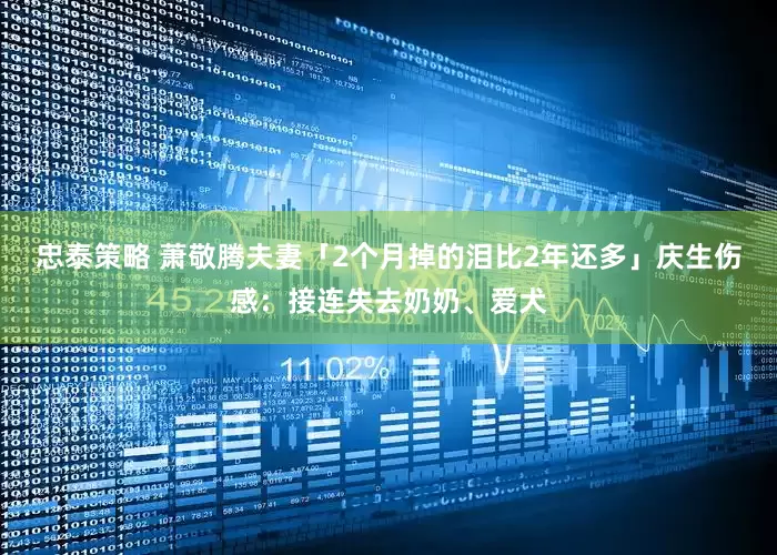 忠泰策略 萧敬腾夫妻「2个月掉的泪比2年还多」　庆生伤感：接连失去奶奶、爱犬