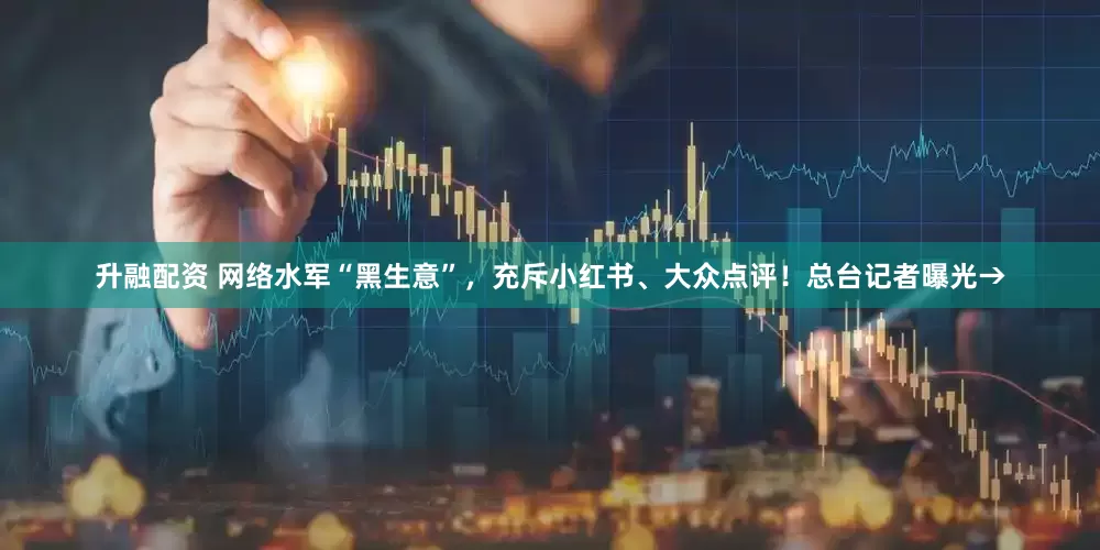 升融配资 网络水军“黑生意”，充斥小红书、大众点评！总台记者曝光→