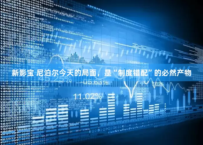 新影宝 尼泊尔今天的局面，是“制度错配”的必然产物