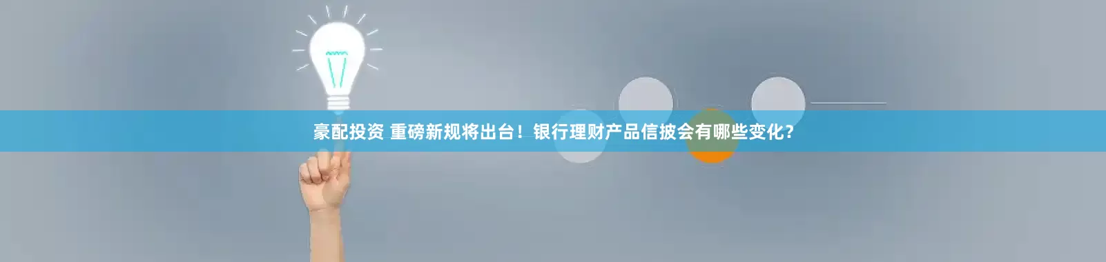 豪配投资 重磅新规将出台！银行理财产品信披会有哪些变化？