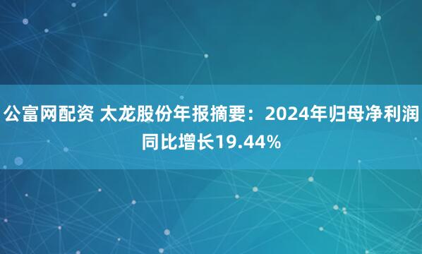 公富网配资 太龙股份年报摘要：2024年归母净利润同比增长19.44%