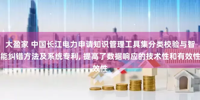 大盈家 中国长江电力申请知识管理工具集分类校验与智能纠错方法及系统专利, 提高了数据响应的技术性和有效性